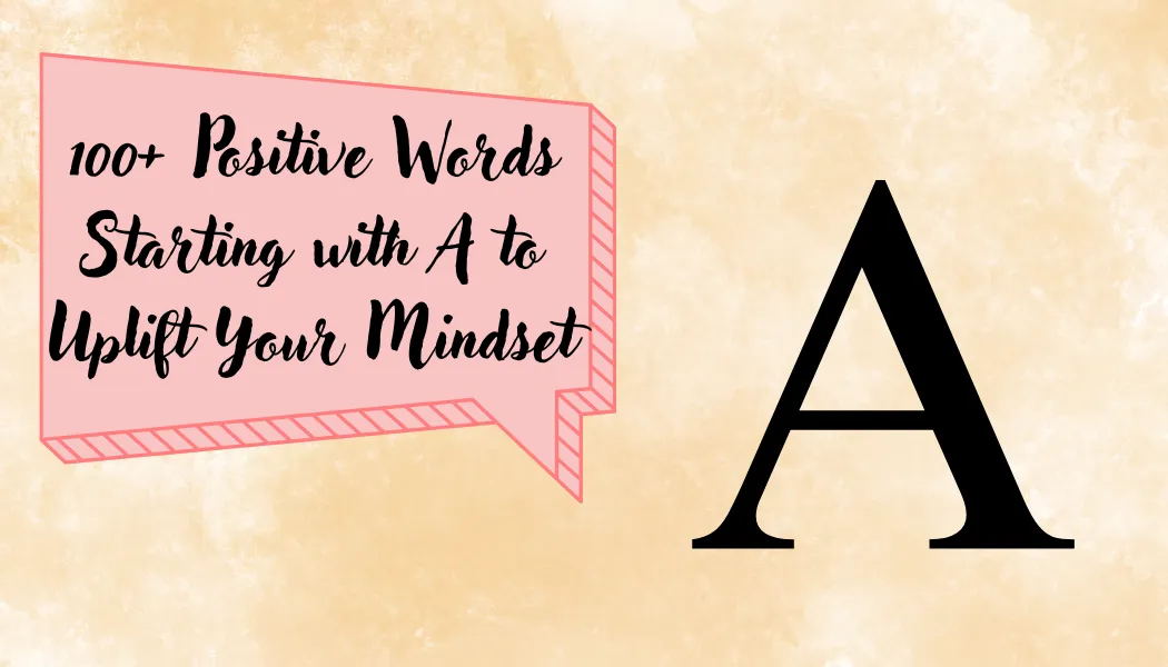 100+ Positive Words Starting with A to Uplift Your Mindset