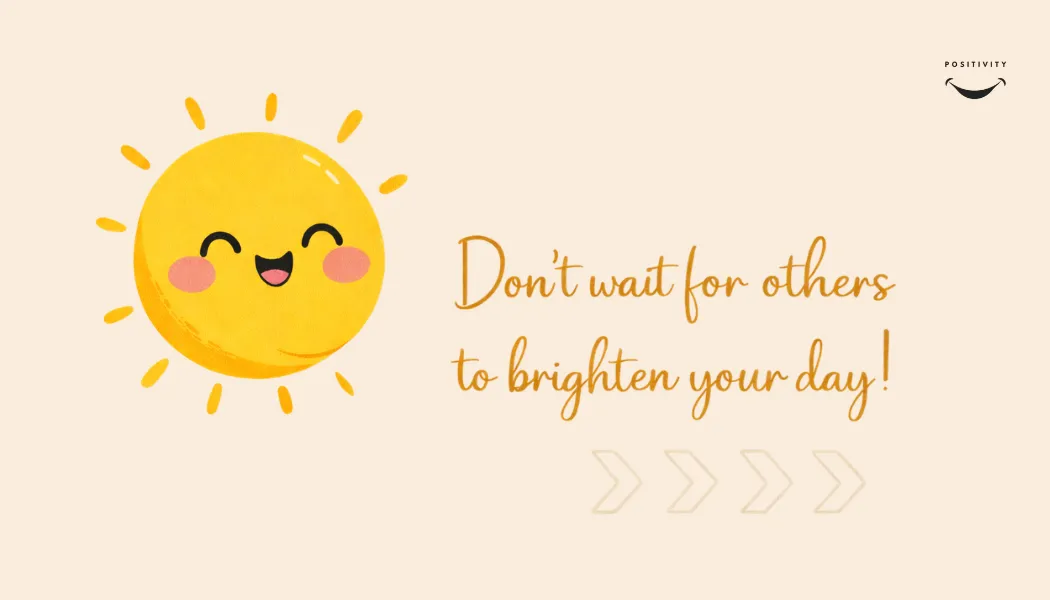 Don’t Wait for Others to Brighten Your Day