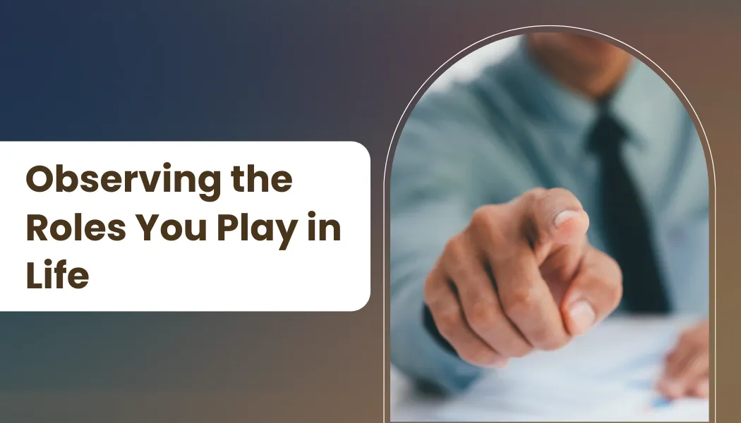 Observing the Roles You Play in Life